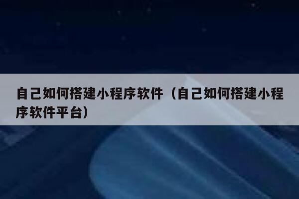 自己如何搭建小程序软件（自己如何搭建小程序软件平台） 第1张