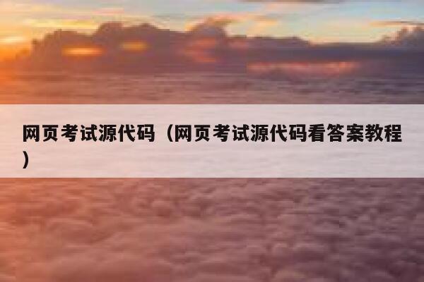 网页考试源代码（网页考试源代码看答案教程） 第1张