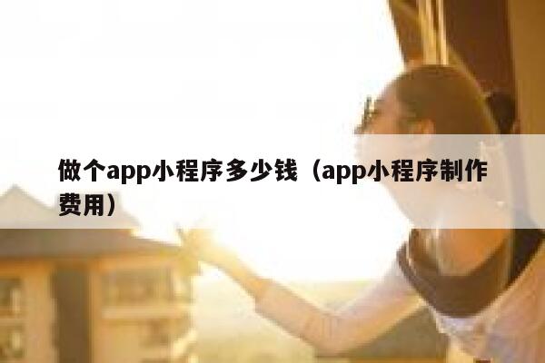 做个app小程序多少钱（app小程序制作费用） 第1张