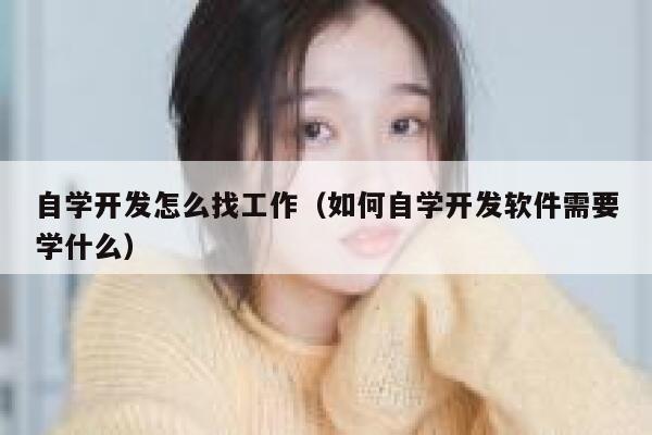 自学开发怎么找工作（如何自学开发软件需要学什么） 第1张