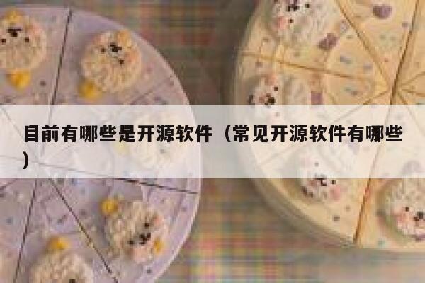 目前有哪些是开源软件（常见开源软件有哪些） 第1张