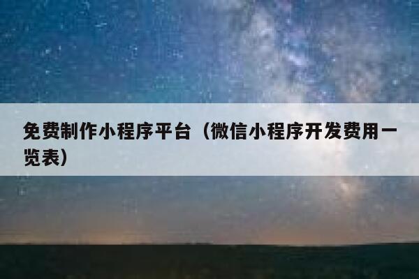 免费制作小程序平台（微信小程序开发费用一览表） 第1张