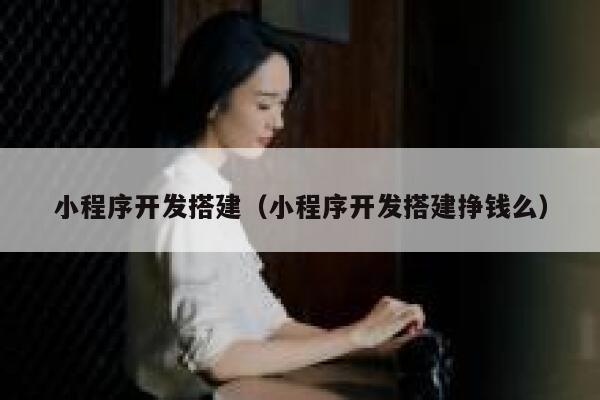 小程序开发搭建（小程序开发搭建挣钱么） 第1张