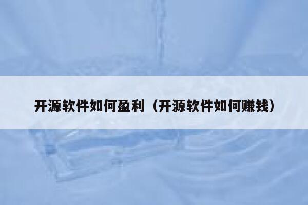 开源软件如何盈利（开源软件如何赚钱） 第1张