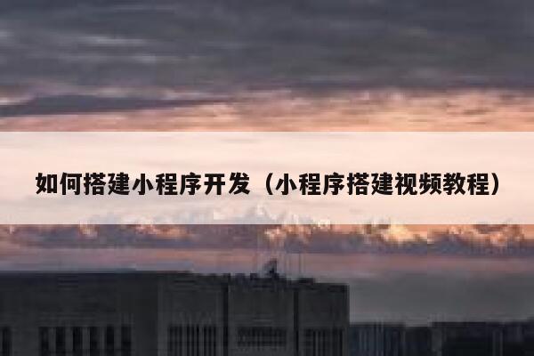 如何搭建小程序开发（小程序搭建视频教程） 第1张