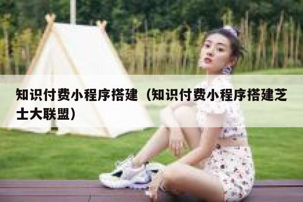 知识付费小程序搭建（知识付费小程序搭建芝士大联盟） 第1张