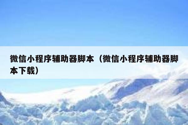 微信小程序辅助器脚本（微信小程序辅助器脚本下载） 第1张