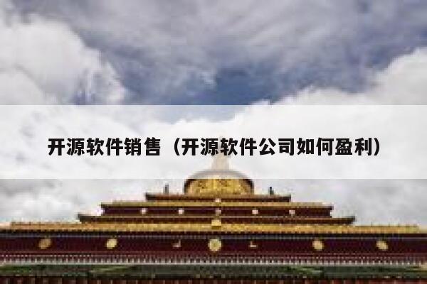 开源软件销售（开源软件公司如何盈利） 第1张