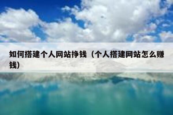 如何搭建个人网站挣钱（个人搭建网站怎么赚钱） 第1张