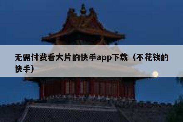 无需付费看大片的快手app下载（不花钱的快手） 第1张