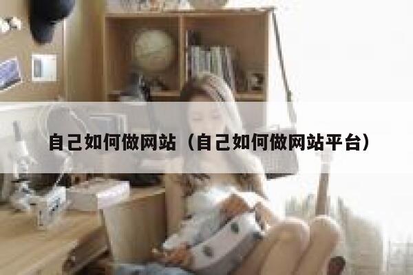 自己如何做网站（自己如何做网站平台） 第1张