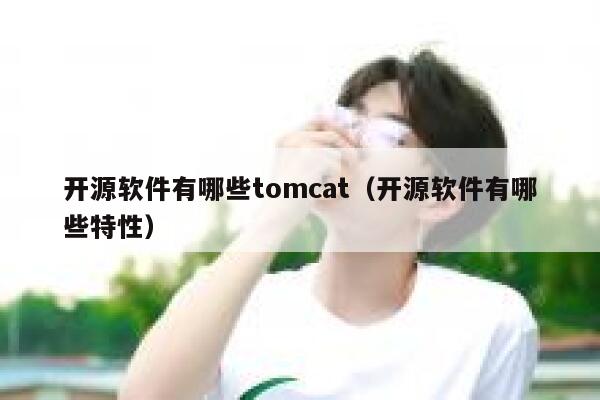 开源软件有哪些tomcat（开源软件有哪些特性） 第1张