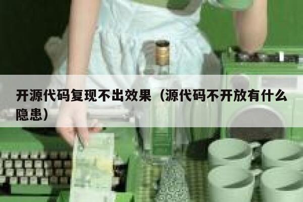 开源代码复现不出效果（源代码不开放有什么隐患） 第1张