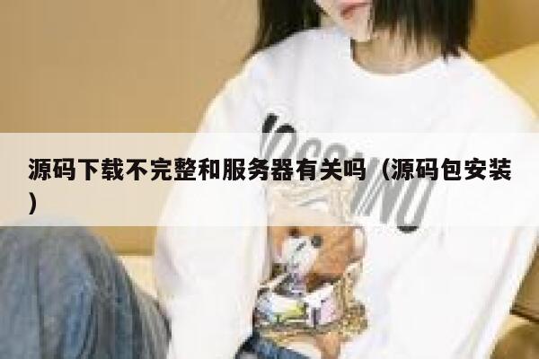 源码下载不完整和服务器有关吗（源码包安装） 第1张