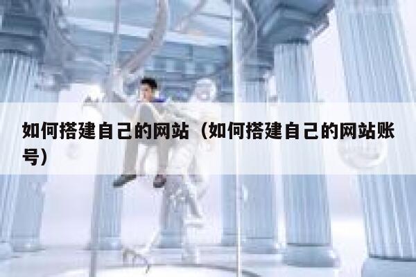 如何搭建自己的网站（如何搭建自己的网站账号） 第1张