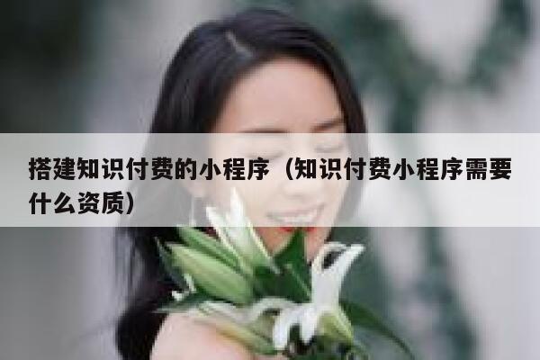 搭建知识付费的小程序（知识付费小程序需要什么资质） 第1张