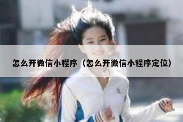 怎么开微信小程序（怎么开微信小程序定位） 第1张