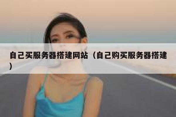 自己买服务器搭建网站（自己购买服务器搭建） 第1张