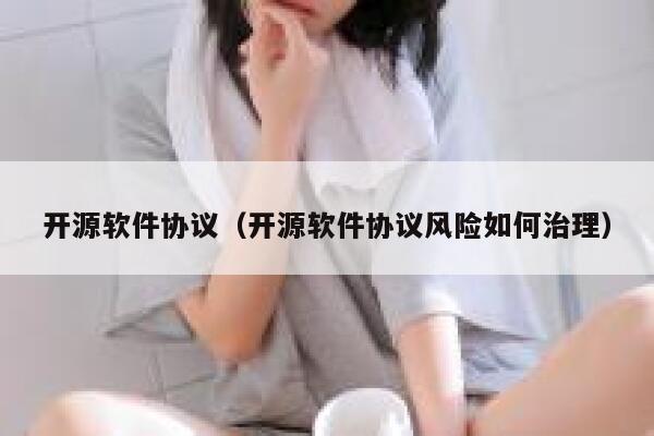 开源软件协议（开源软件协议风险如何治理） 第1张