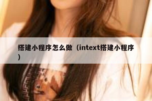 搭建小程序怎么做（intext搭建小程序） 第1张