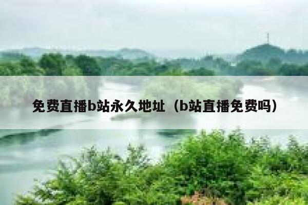 免费直播b站永久地址（b站直播免费吗） 第1张