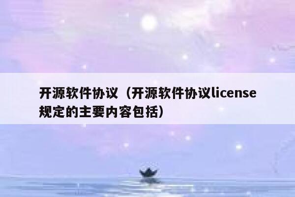 开源软件协议（开源软件协议license规定的主要内容包括） 第1张