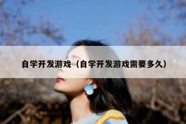 自学开发游戏（自学开发游戏需要多久） 第1张