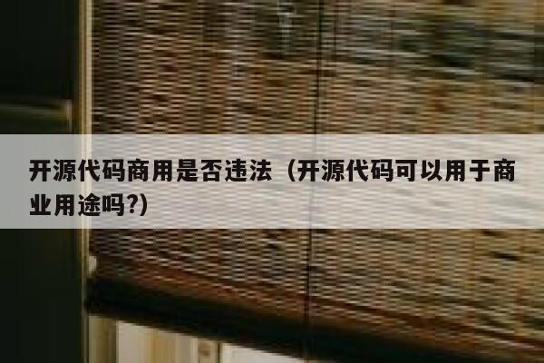 开源代码商用是否违法（开源代码可以用于商业用途吗?） 第1张