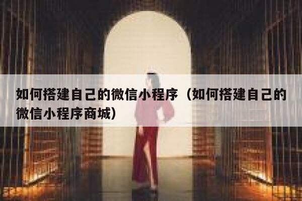 如何搭建自己的微信小程序（如何搭建自己的微信小程序商城） 第1张