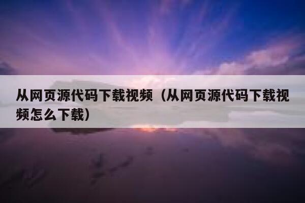 从网页源代码下载视频（从网页源代码下载视频怎么下载） 第1张