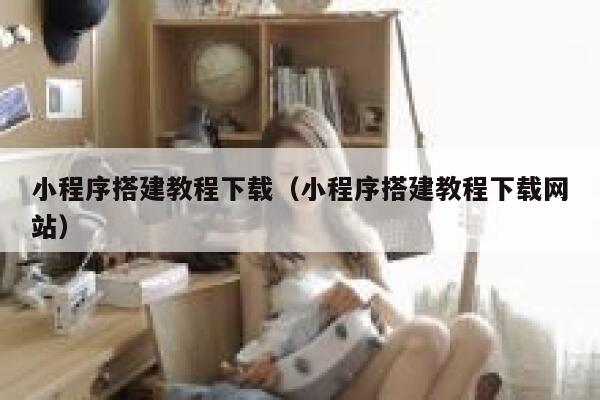 小程序搭建教程下载（小程序搭建教程下载网站） 第1张