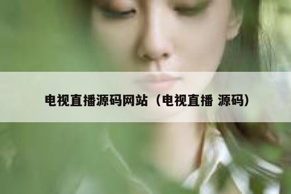 电视直播源码网站（电视直播 源码） 第1张