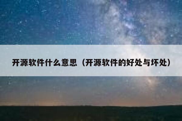 开源软件什么意思（开源软件的好处与坏处） 第1张