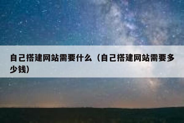 自己搭建网站需要什么（自己搭建网站需要多少钱） 第1张