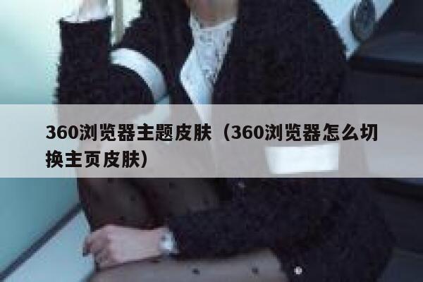 360浏览器主题皮肤（360浏览器怎么切换主页皮肤） 第1张