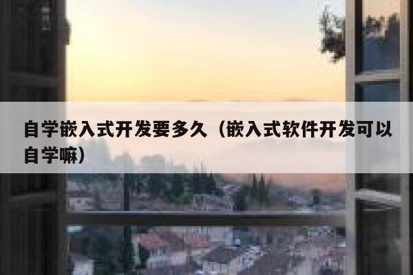 自学嵌入式开发要多久（嵌入式软件开发可以自学嘛） 第1张