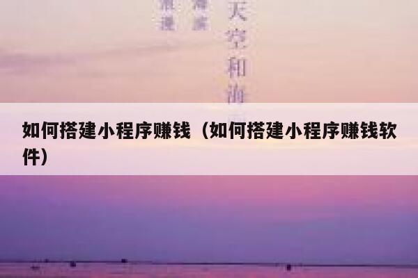 如何搭建小程序赚钱（如何搭建小程序赚钱软件） 第1张