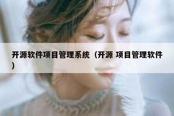 开源软件项目管理系统（开源 项目管理软件） 第1张