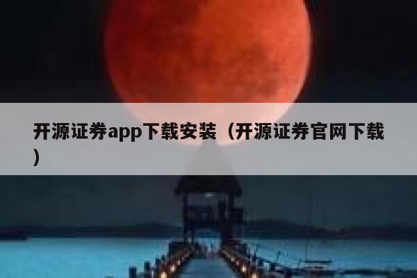 开源证券app下载安装（开源证券官网下载） 第1张