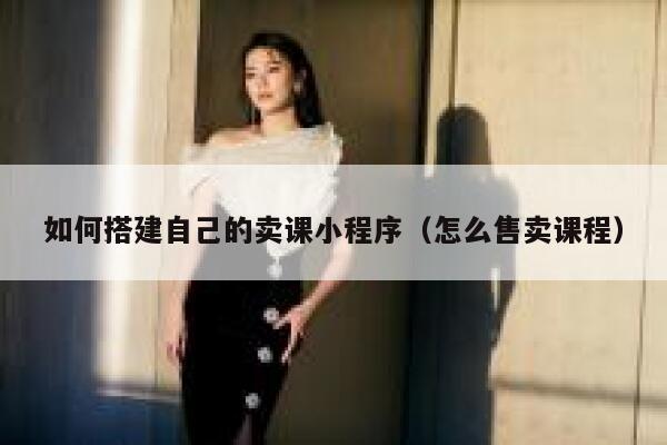 如何搭建自己的卖课小程序（怎么售卖课程） 第1张