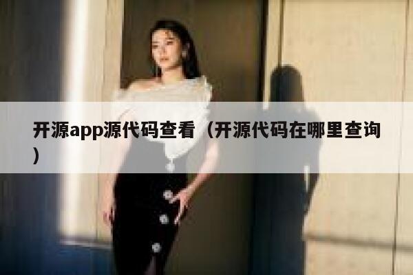 开源app源代码查看（开源代码在哪里查询） 第1张