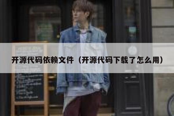 开源代码依赖文件（开源代码下载了怎么用） 第1张