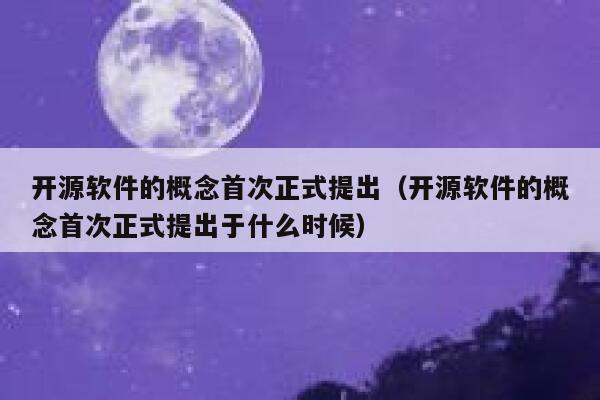 开源软件的概念首次正式提出（开源软件的概念首次正式提出于什么时候） 第1张