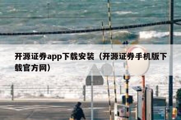 开源证券app下载安装（开源证券手机版下载官方网） 第1张