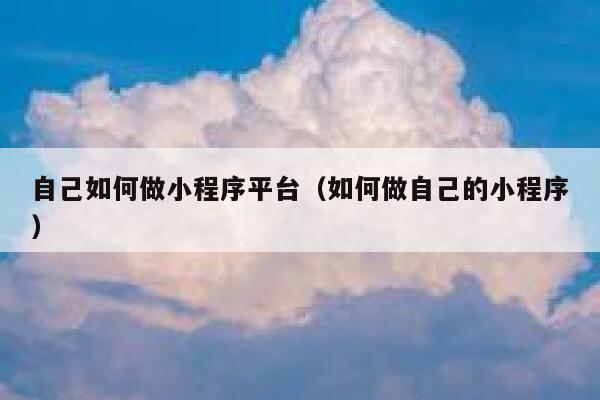 自己如何做小程序平台（如何做自己的小程序） 第1张