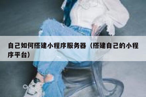 自己如何搭建小程序服务器（搭建自己的小程序平台） 第1张