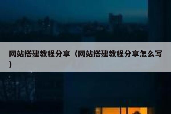 网站搭建教程分享（网站搭建教程分享怎么写） 第1张