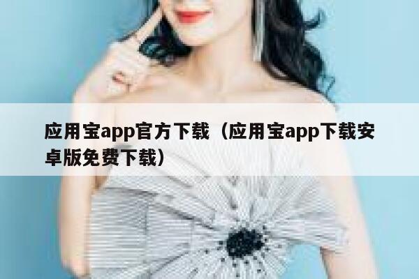 应用宝app官方下载（应用宝app下载安卓版免费下载） 第1张