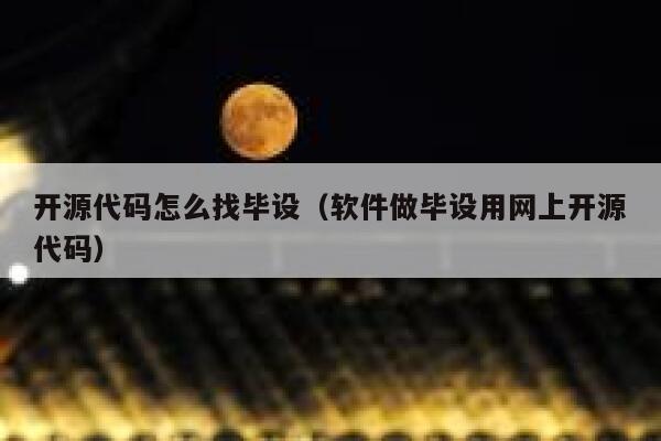 开源代码怎么找毕设（软件做毕设用网上开源代码） 第1张