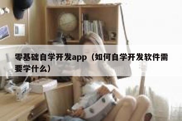 零基础自学开发app（如何自学开发软件需要学什么） 第1张